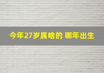 今年27岁属啥的 哪年出生